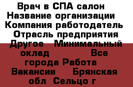 Врач в СПА-салон › Название организации ­ Компания-работодатель › Отрасль предприятия ­ Другое › Минимальный оклад ­ 28 000 - Все города Работа » Вакансии   . Брянская обл.,Сельцо г.